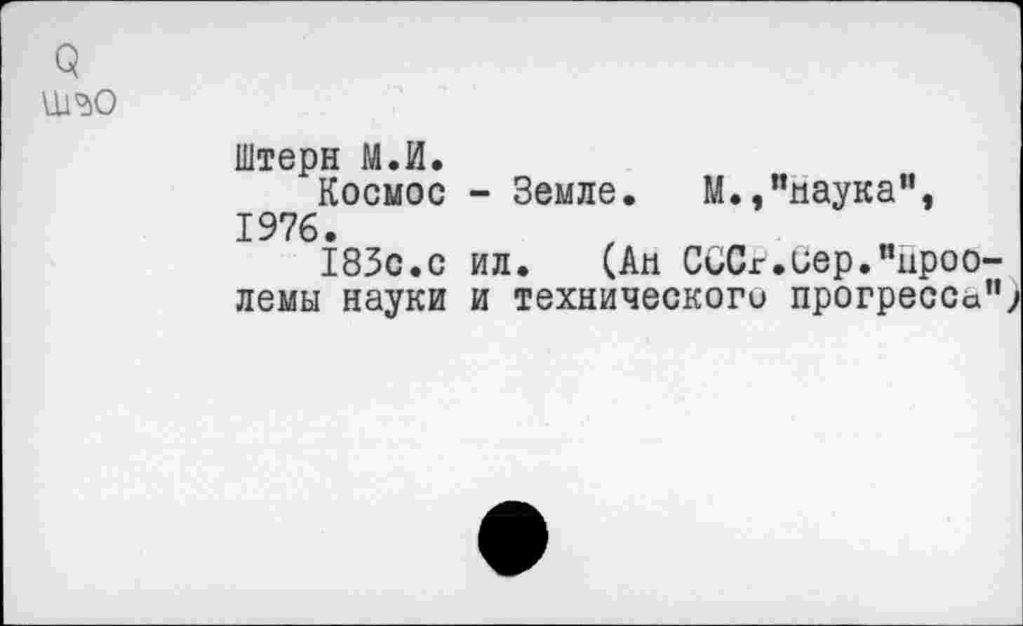 ﻿9 \шо
Штерн М.И.
Космос - Земле. М.,"наука”, 1976.
183с.с ил. (Ан СССг.иер."цроо-лемы науки и технического прогресса”